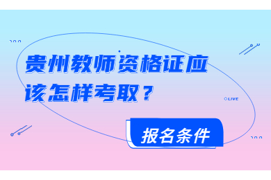 貴州教師資格證應(yīng)該怎樣考取