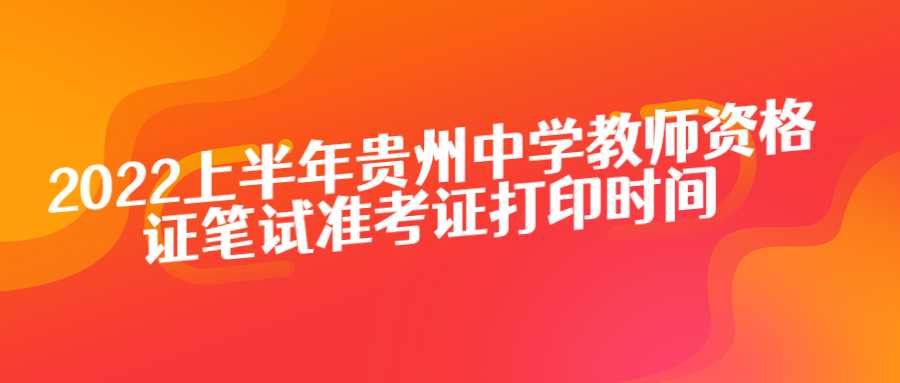 2022上半年貴州中學(xué)教師資格證筆試準(zhǔn)考證打印時(shí)間