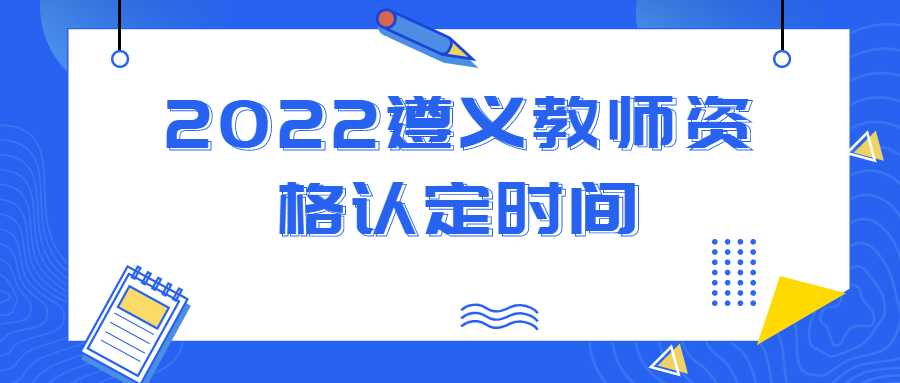 2022遵義教師資格認(rèn)定時間