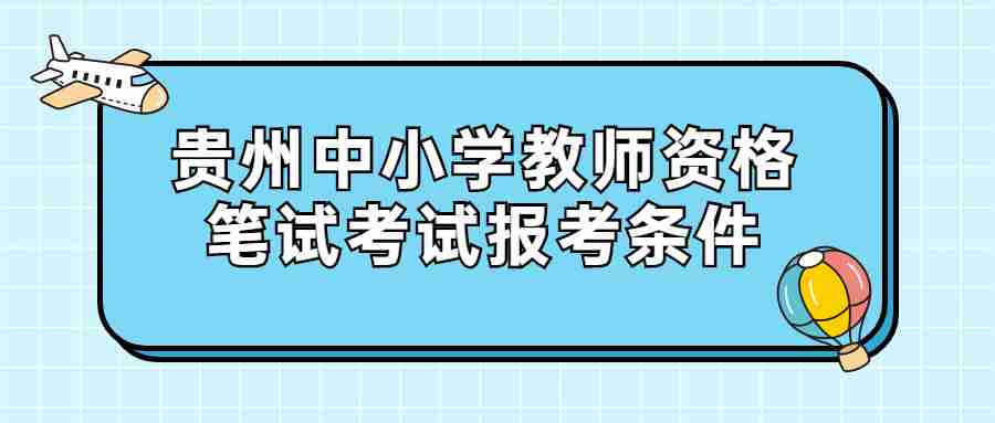 貴州中小學(xué)教師資格筆試考試報考條件